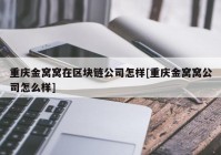 重庆金窝窝在区块链公司怎样[重庆金窝窝公司怎么样]