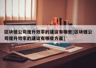 区块链公司提升效率的建议有哪些[区块链公司提升效率的建议有哪些方面]