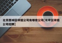 北京西城区块链公司有哪些公司[北京区块链公司招聘]