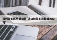 福利好的区块链公司[区块链做的比较好的公司]