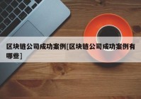 区块链公司成功案例[区块链公司成功案例有哪些]