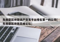 东南亚区块链资产交易平台排名第一的公司[东南亚区块链高峰论坛]