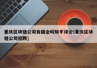 重庆区块链公司有国企吗知乎评论[重庆区块链公司招聘]