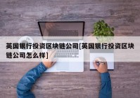 英国银行投资区块链公司[英国银行投资区块链公司怎么样]