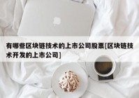 有哪些区块链技术的上市公司股票[区块链技术开发的上市公司]