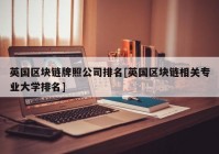 英国区块链牌照公司排名[英国区块链相关专业大学排名]