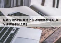 与央行合作的区块链上市公司股票会涨吗[央行区块链平台上线]