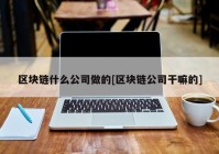 区块链什么公司做的[区块链公司干嘛的]