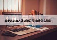 趣步怎么加入区块链公司[趣步怎么融资]