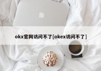 okx官网访问不了[okex访问不了]