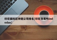 印尼国际区块链公司排名[印尼交易所indodax]