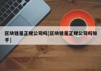 区块链是正规公司吗[区块链是正规公司吗知乎]