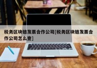 税务区块链发票合作公司[税务区块链发票合作公司怎么查]