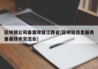 区块链公司备案项目江西省[区块链信息服务备案技术交流会]