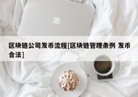 区块链公司发币流程[区块链管理条例 发币合法]