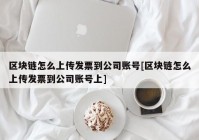 区块链怎么上传发票到公司账号[区块链怎么上传发票到公司账号上]