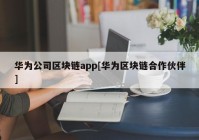 华为公司区块链app[华为区块链合作伙伴]