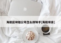 海航区块链公司怎么样知乎[海航项目]