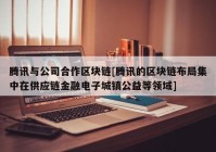 腾讯与公司合作区块链[腾讯的区块链布局集中在供应链金融电子城镇公益等领域]