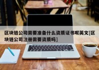 区块链公司需要准备什么资质证书呢英文[区块链公司注册需要资质吗]