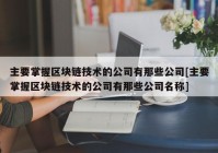 主要掌握区块链技术的公司有那些公司[主要掌握区块链技术的公司有那些公司名称]