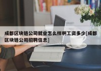 成都区块链公司就业怎么样啊工资多少[成都区块链公司招聘信息]