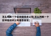 怎么判断一个区块链技术公司[怎么判断一个区块链技术公司是否合法]