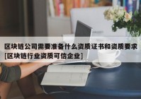 区块链公司需要准备什么资质证书和资质要求[区块链行业资质可信企业]