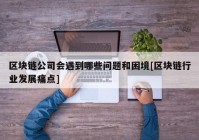 区块链公司会遇到哪些问题和困境[区块链行业发展痛点]