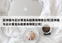 区块链与云计算龙头股票有哪些公司[区块链与云计算龙头股票有哪些公司]