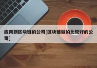 应用到区块链的公司[区块链做的比较好的公司]