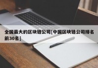 全国最大的区块链公司[中国区块链公司排名前30名]