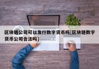 区块链公司可以发行数字货币吗[区块链数字货币公司合法吗]