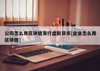 公司怎么用区块链发行虚拟货币[企业怎么用区块链]