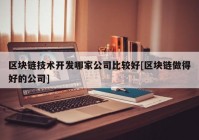 区块链技术开发哪家公司比较好[区块链做得好的公司]